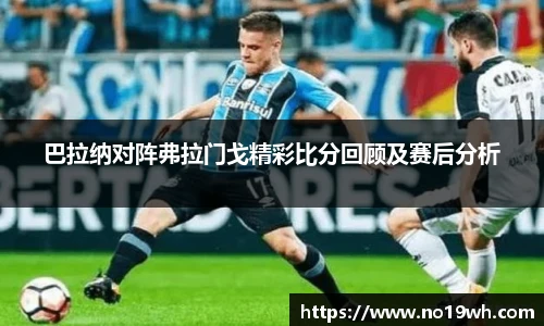 巴拉纳对阵弗拉门戈精彩比分回顾及赛后分析