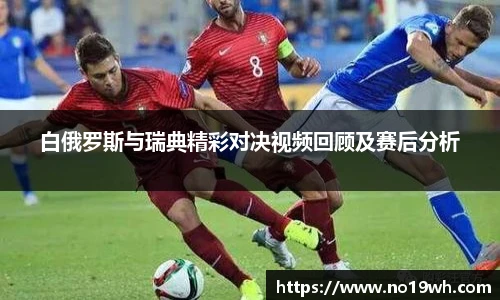 白俄罗斯与瑞典精彩对决视频回顾及赛后分析
